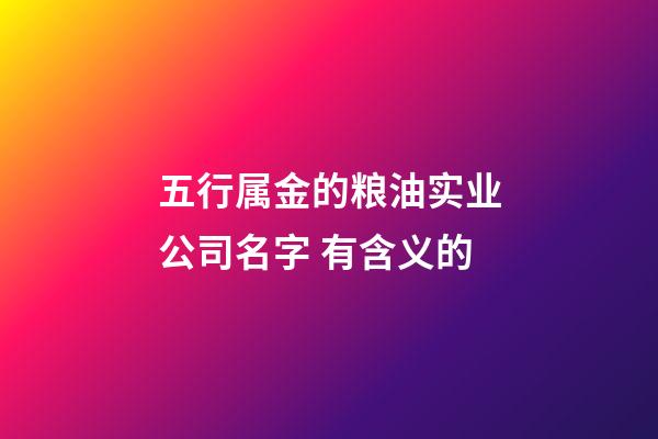 五行属金的粮油实业公司名字 有含义的-第1张-公司起名-玄机派